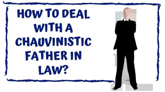 How to deal with a chauvinistic father in law