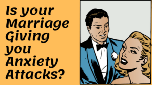 Is your Marriage Giving you Anxiety Attacks