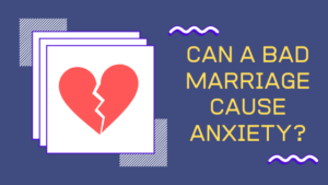 Can a bad marriage cause anxiety