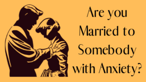 Are you Married to Somebody with Anxiety?