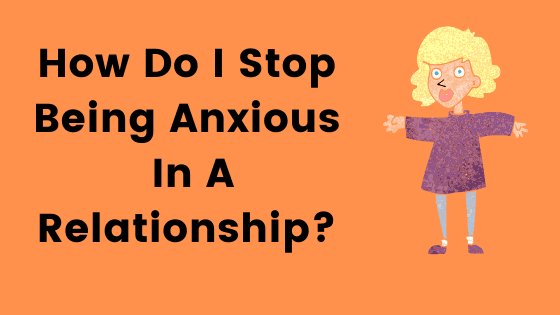 How Do I Stop Being Anxious In A Relationship? - Sanity Daily