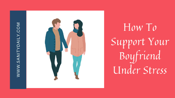 How To Support Your Boyfriend Under Stress