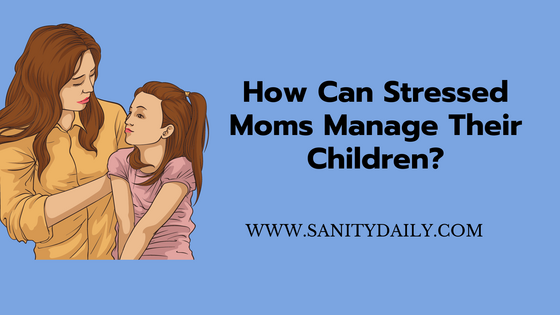 How can stressed moms manage their children
