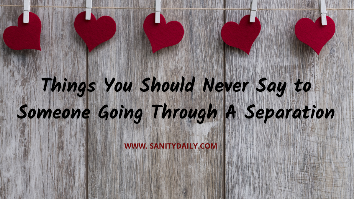 Things You Should Never Say to Someone Going Through A Separation