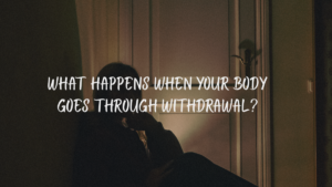 What happens when your body goes through withdrawal?