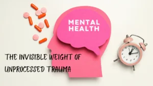 The Invisible Weight of Unprocessed Trauma