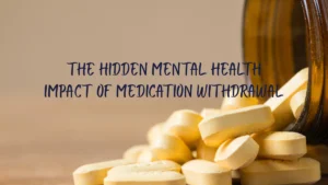 The Hidden Mental Health Impact of Medication Withdrawal